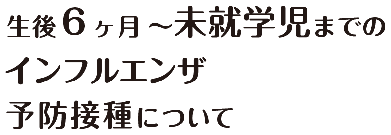 生後 ６ ヶ月 ～ 未就学児を対象インフルエンザ予防接種外来のご案内