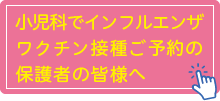 小児科でインフルエンザワクチン接種予約の保護者の皆様へ！
